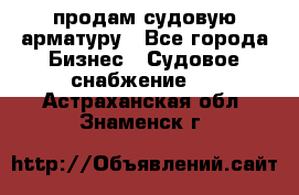 продам судовую арматуру - Все города Бизнес » Судовое снабжение   . Астраханская обл.,Знаменск г.